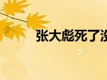 張大彪死了沒(méi)（張大彪怎么死的）
