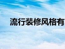 流行裝修風(fēng)格有哪些(裝修風(fēng)格有哪些) 流行裝修風(fēng)格有哪些(裝修風(fēng)格有哪些)