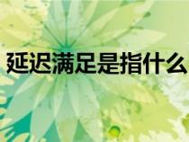 延遲滿足是指什么（延遲滿足感是什么意思）