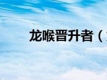 龍喉晉升者（龍喉氏族聲望怎么刷）