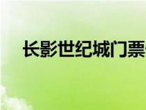 長(zhǎng)影世紀(jì)城門票價(jià)格(長(zhǎng)影世紀(jì)城門票) 長(zhǎng)影世紀(jì)城門票價(jià)格(長(zhǎng)影世紀(jì)城門票)