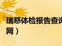 瑞慈體檢報告查詢網(wǎng)站(瑞慈體檢報告查詢官網(wǎng)) 瑞慈體檢報告查詢網(wǎng)站(瑞慈體檢報告查詢官網(wǎng))