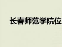 長(zhǎng)春師范學(xué)院位置在哪(長(zhǎng)春師范學(xué)院) 長(zhǎng)春師范學(xué)院位置在哪(長(zhǎng)春師范學(xué)院)