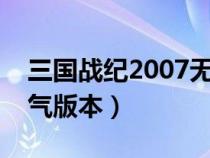 三國戰(zhàn)紀(jì)2007無敵版無限氣(三國戰(zhàn)紀(jì)無限氣版本) 三國戰(zhàn)紀(jì)2007無敵版無限氣(三國戰(zhàn)紀(jì)無限氣版本)