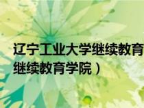 遼寧工業(yè)大學繼續(xù)教育學院是本科還是?？疲ㄟ|寧工業(yè)大學繼續(xù)教育學院）