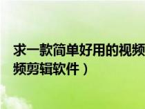 求一款簡單好用的視頻剪輯軟件推薦（求一款簡單好用的視頻剪輯軟件）