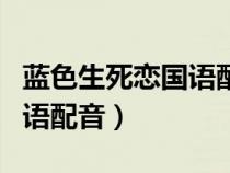 藍(lán)色生死戀國語配音在哪里看（藍(lán)色生死戀國語配音）