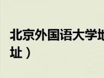 北京外國語大學(xué)地址電話（北京外國語大學(xué)地址）