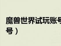 魔獸世界試玩賬號怎么創(chuàng)建(魔獸世界試玩賬號) 魔獸世界試玩賬號怎么創(chuàng)建(魔獸世界試玩賬號)
