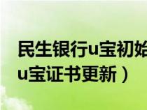 民生銀行u寶初始化然后下載證書(shū)（民生銀行u寶證書(shū)更新）