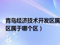 青島經(jīng)濟(jì)技術(shù)開(kāi)發(fā)區(qū)屬于哪個(gè)區(qū)公安局(青島經(jīng)濟(jì)技術(shù)開(kāi)發(fā)區(qū)屬于哪個(gè)區(qū)) 青島經(jīng)濟(jì)技術(shù)開(kāi)發(fā)區(qū)屬于哪個(gè)區(qū)公安局(青島經(jīng)濟(jì)技術(shù)開(kāi)發(fā)區(qū)屬于哪個(gè)區(qū))