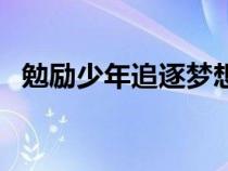 勉勵少年追逐夢想的詩句（關(guān)于夢想的詩）
