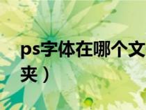 ps字體在哪個(gè)文件夾里(ps字體在哪個(gè)文件夾) ps字體在哪個(gè)文件夾里(ps字體在哪個(gè)文件夾)