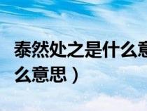 泰然處之是什么意思解釋詞語(泰然處之是什么意思) 泰然處之是什么意思解釋詞語(泰然處之是什么意思)