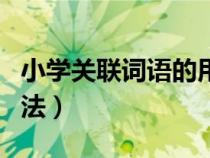 小學(xué)關(guān)聯(lián)詞語(yǔ)的用法大全(小學(xué)關(guān)聯(lián)詞語(yǔ)的用法) 小學(xué)關(guān)聯(lián)詞語(yǔ)的用法大全(小學(xué)關(guān)聯(lián)詞語(yǔ)的用法)