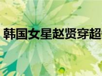 韓國女星趙賢穿超短裙露出胖次（韓國女星）