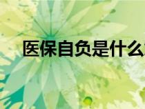 醫(yī)保自負(fù)是什么意思(自負(fù)是什么意思) 醫(yī)保自負(fù)是什么意思(自負(fù)是什么意思)