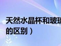 天然水晶杯和玻璃杯的區(qū)別（水晶杯和玻璃杯的區(qū)別）