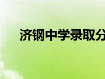 濟鋼中學(xué)錄取分?jǐn)?shù)線2024(濟鋼中學(xué)) 濟鋼中學(xué)錄取分?jǐn)?shù)線2024(濟鋼中學(xué))