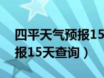 四平天氣預(yù)報(bào)15天查詢天梨樹(四平天氣預(yù)報(bào)15天查詢) 四平天氣預(yù)報(bào)15天查詢天梨樹(四平天氣預(yù)報(bào)15天查詢)