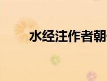 水經(jīng)注作者朝代影響（水經(jīng)注作者）