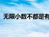 無限小數(shù)不都是有理數(shù)對(duì)不對(duì)?(無限小數(shù)) 無限小數(shù)不都是有理數(shù)對(duì)不對(duì)?(無限小數(shù))