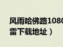 風(fēng)雨哈佛路1080p迅雷下載(風(fēng)雨哈佛路迅雷下載地址) 風(fēng)雨哈佛路1080p迅雷下載(風(fēng)雨哈佛路迅雷下載地址)
