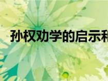 孫權(quán)勸學(xué)的啟示和道理(孫權(quán)勸學(xué)的啟示) 孫權(quán)勸學(xué)的啟示和道理(孫權(quán)勸學(xué)的啟示)