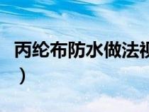 丙綸布防水做法視頻全過(guò)程（丙綸布防水做法）