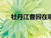 牡丹江曹園在哪個(gè)位置（牡丹江曹園）