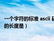 一個(gè)字符的標(biāo)準(zhǔn) ascii 碼的長度是(一個(gè)字符的標(biāo)準(zhǔn)ASCII碼的長度是) 一個(gè)字符的標(biāo)準(zhǔn) ascii 碼的長度是(一個(gè)字符的標(biāo)準(zhǔn)ASCII碼的長度是)