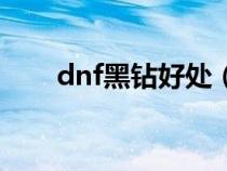 dnf黑鉆好處（dnf黑鉆有什么特權(quán)）