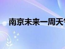 南京未來一周天氣預報 七天（南京未來）