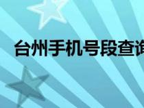 臺(tái)州手機(jī)號(hào)段查詢(浙江臺(tái)州手機(jī)號(hào)碼段) 臺(tái)州手機(jī)號(hào)段查詢(浙江臺(tái)州手機(jī)號(hào)碼段)
