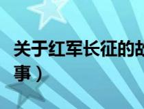 關(guān)于紅軍長征的故事精選（關(guān)于紅軍長征的故事）