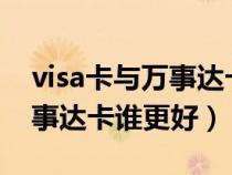 visa卡與萬(wàn)事達(dá)卡誰(shuí)更好一些(VISA卡與萬(wàn)事達(dá)卡誰(shuí)更好) visa卡與萬(wàn)事達(dá)卡誰(shuí)更好一些(VISA卡與萬(wàn)事達(dá)卡誰(shuí)更好)