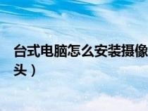 臺(tái)式電腦怎么安裝攝像頭和麥克風(fēng)（臺(tái)式電腦怎么安裝攝像頭）