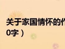 關(guān)于家國(guó)情懷的作文600字(關(guān)于家的作文600字) 關(guān)于家國(guó)情懷的作文600字(關(guān)于家的作文600字)