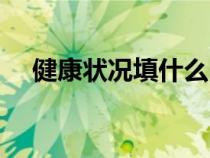健康狀況填什么內(nèi)容（健康狀況填什么）