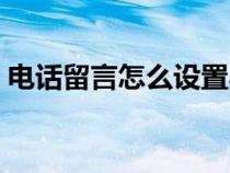 電話留言怎么設(shè)置小米(電話留言怎么設(shè)置) 電話留言怎么設(shè)置小米(電話留言怎么設(shè)置)