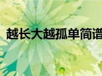 越長大越孤單簡譜c調（越長大越孤單簡譜）