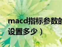 macd指標(biāo)參數(shù)的最佳設(shè)置(macd指標(biāo)參數(shù)設(shè)置多少) macd指標(biāo)參數(shù)的最佳設(shè)置(macd指標(biāo)參數(shù)設(shè)置多少)