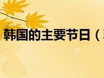 韓國的主要節(jié)日（韓國都有什么節(jié)日和習俗）