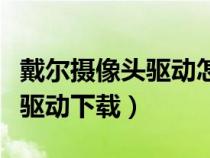 戴爾攝像頭驅(qū)動怎么下載（戴爾筆記本攝像頭驅(qū)動下載）