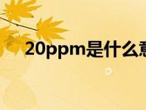 20ppm是什么意思(ppm是什么意思) 20ppm是什么意思(ppm是什么意思)