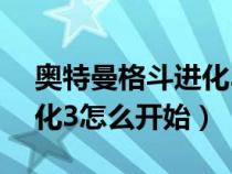 奧特曼格斗進(jìn)化3怎么開始?（奧特曼格斗進(jìn)化3怎么開始）
