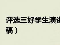 評(píng)選三好學(xué)生演講稿簡(jiǎn)短(評(píng)選三好學(xué)生演講稿) 評(píng)選三好學(xué)生演講稿簡(jiǎn)短(評(píng)選三好學(xué)生演講稿)