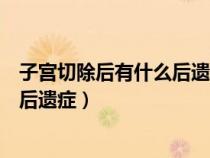 子宮切除后有什么后遺癥會(huì)尿頻尿急嗎（子宮切除后有什么后遺癥）