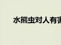水熊蟲對人有害嗎（水熊蟲對人有害）