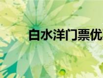 白水洋門票優(yōu)惠對象（白水洋門票）